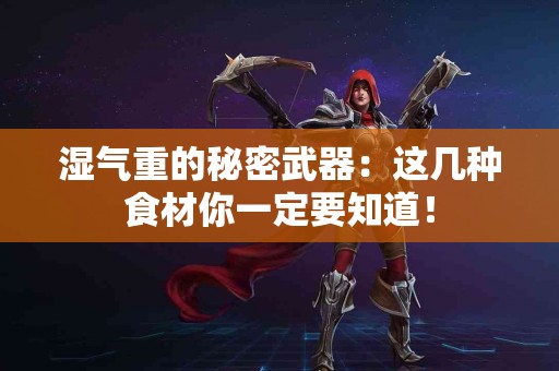 湿气重的秘密武器：这几种食材你一定要知道！