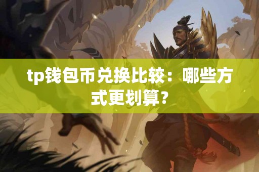 tp钱包币兑换比较：哪些方式更划算？