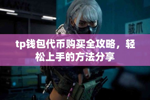tp钱包代币购买全攻略，轻松上手的方法分享