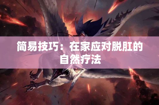 简易技巧：在家应对脱肛的自然疗法