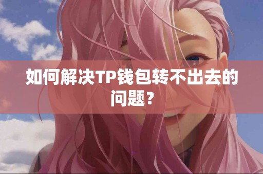 如何解决TP钱包转不出去的问题？