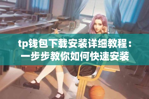 tp钱包下载安装详细教程：一步步教你如何快速安装