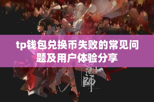 tp钱包兑换币失败的常见问题及用户体验分享