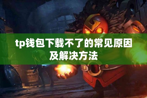 tp钱包下载不了的常见原因及解决方法