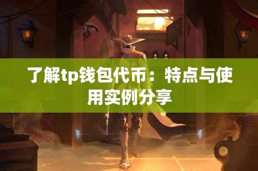 了解tp钱包代币：特点与使用实例分享