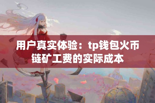 用户真实体验：tp钱包火币链矿工费的实际成本