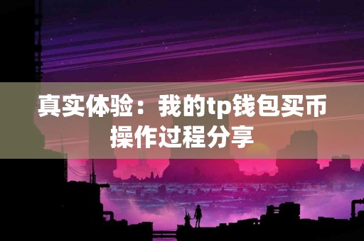 真实体验：我的tp钱包买币操作过程分享