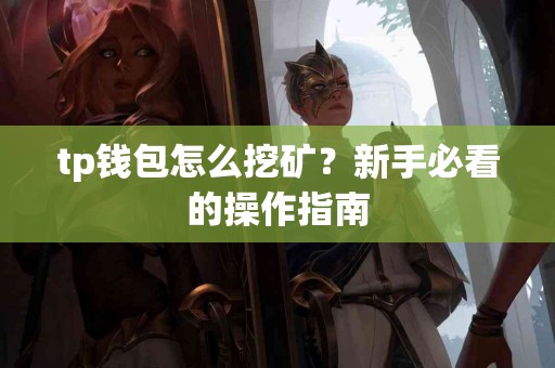 tp钱包怎么挖矿？新手必看的操作指南