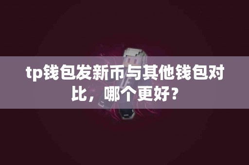 tp钱包发新币与其他钱包对比，哪个更好？