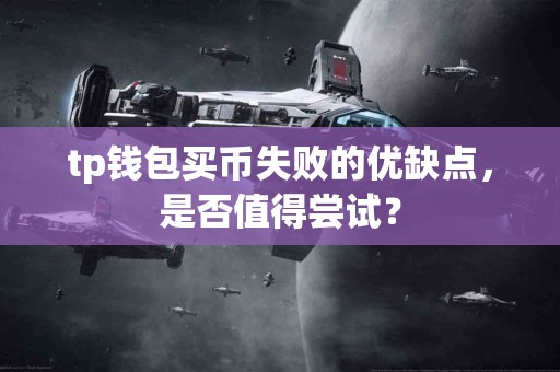 tp钱包买币失败的优缺点，是否值得尝试？