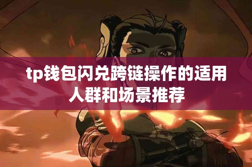 tp钱包闪兑跨链操作的适用人群和场景推荐
