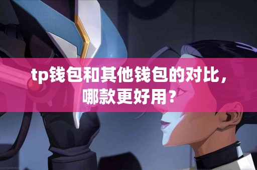 tp钱包和其他钱包的对比，哪款更好用？