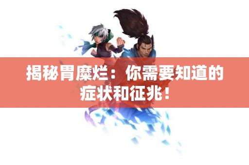 揭秘胃糜烂：你需要知道的症状和征兆！