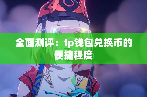 全面测评：tp钱包兑换币的便捷程度