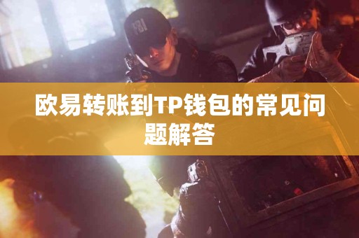 欧易转账到TP钱包的常见问题解答