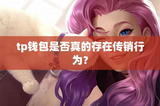 tp钱包是否真的存在传销行为？