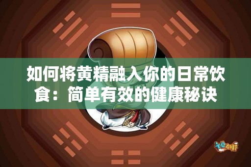 如何将黄精融入你的日常饮食：简单有效的健康秘诀