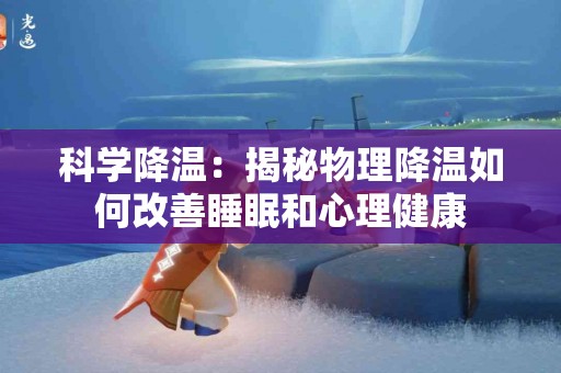 科学降温：揭秘物理降温如何改善睡眠和心理健康