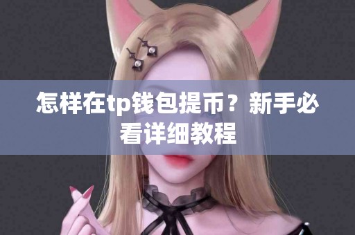 怎样在tp钱包提币？新手必看详细教程