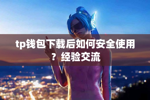 tp钱包下载后如何安全使用？经验交流