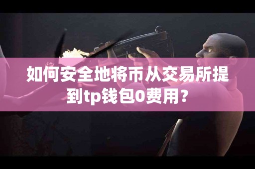 如何安全地将币从交易所提到tp钱包0费用？