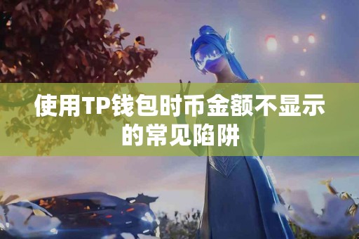 使用TP钱包时币金额不显示的常见陷阱