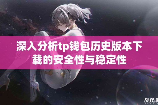 深入分析tp钱包历史版本下载的安全性与稳定性
