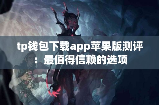 tp钱包下载app苹果版测评：最值得信赖的选项