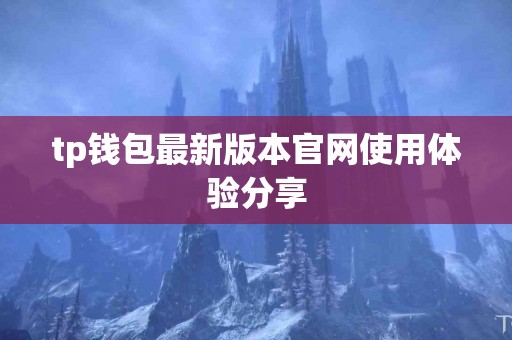 tp钱包最新版本官网使用体验分享
