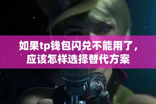 如果tp钱包闪兑不能用了，应该怎样选择替代方案