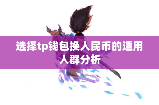 选择tp钱包换人民币的适用人群分析