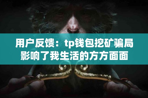 用户反馈：tp钱包挖矿骗局影响了我生活的方方面面