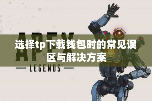 选择tp下载钱包时的常见误区与解决方案