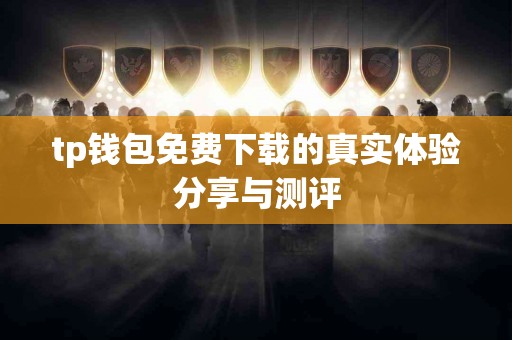 tp钱包免费下载的真实体验分享与测评