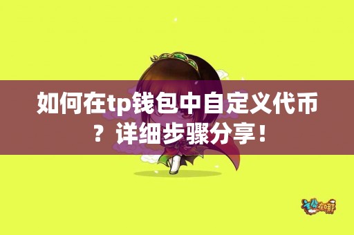 如何在tp钱包中自定义代币？详细步骤分享！