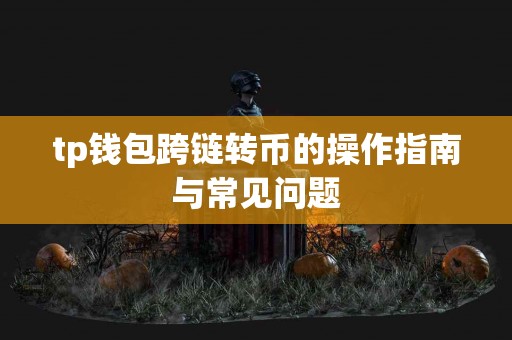 tp钱包跨链转币的操作指南与常见问题