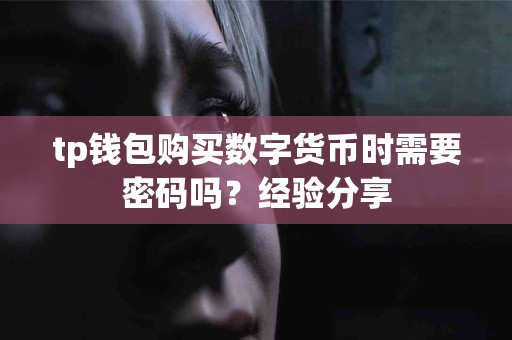 tp钱包购买数字货币时需要密码吗？经验分享