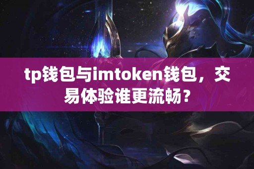 tp钱包与imtoken钱包，交易体验谁更流畅？
