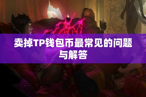 卖掉TP钱包币最常见的问题与解答