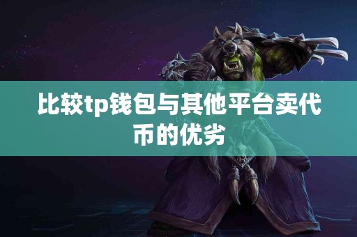 比较tp钱包与其他平台卖代币的优劣