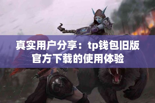 真实用户分享：tp钱包旧版官方下载的使用体验