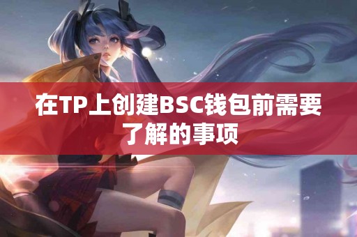 在TP上创建BSC钱包前需要了解的事项