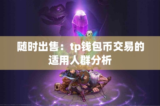 随时出售：tp钱包币交易的适用人群分析