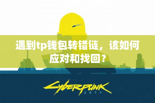 遇到tp钱包转错链，该如何应对和找回？