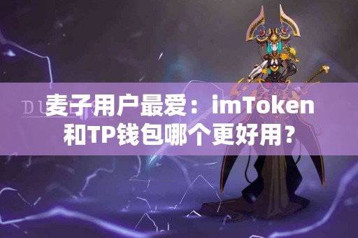 麦子用户最爱：imToken和TP钱包哪个更好用？
