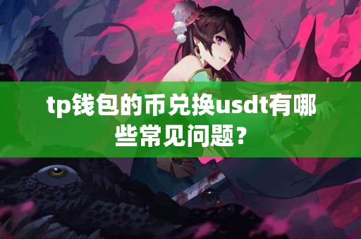 tp钱包的币兑换usdt有哪些常见问题？