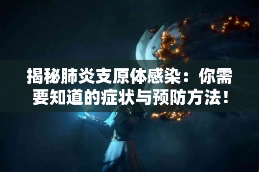 揭秘肺炎支原体感染：你需要知道的症状与预防方法！