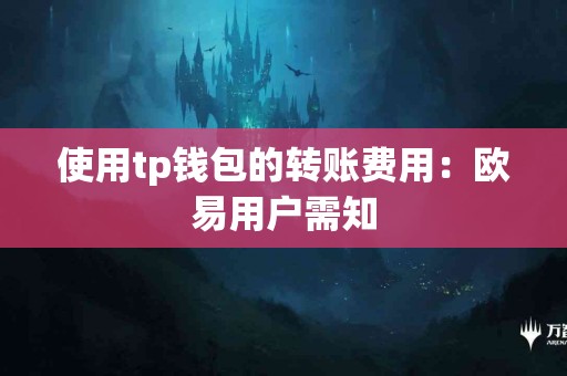 使用tp钱包的转账费用：欧易用户需知