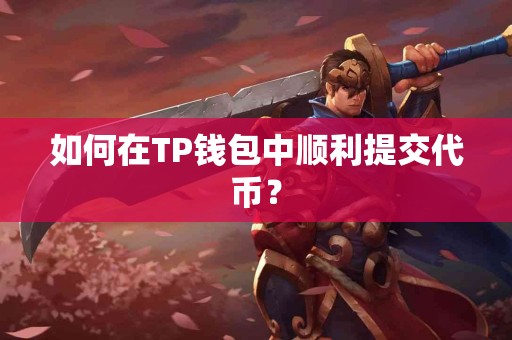 如何在TP钱包中顺利提交代币？