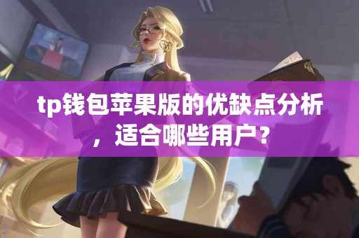 tp钱包苹果版的优缺点分析，适合哪些用户？